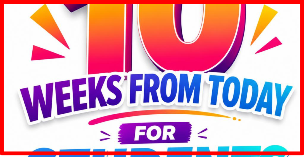 10 Weeks From Today